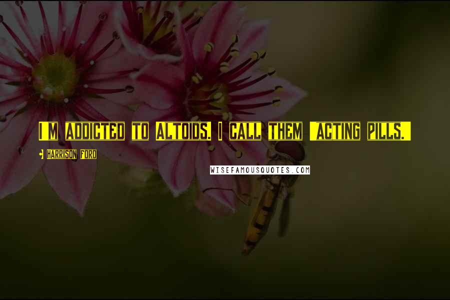 Harrison Ford Quotes: I'm addicted to Altoids. I call them 'acting pills.'