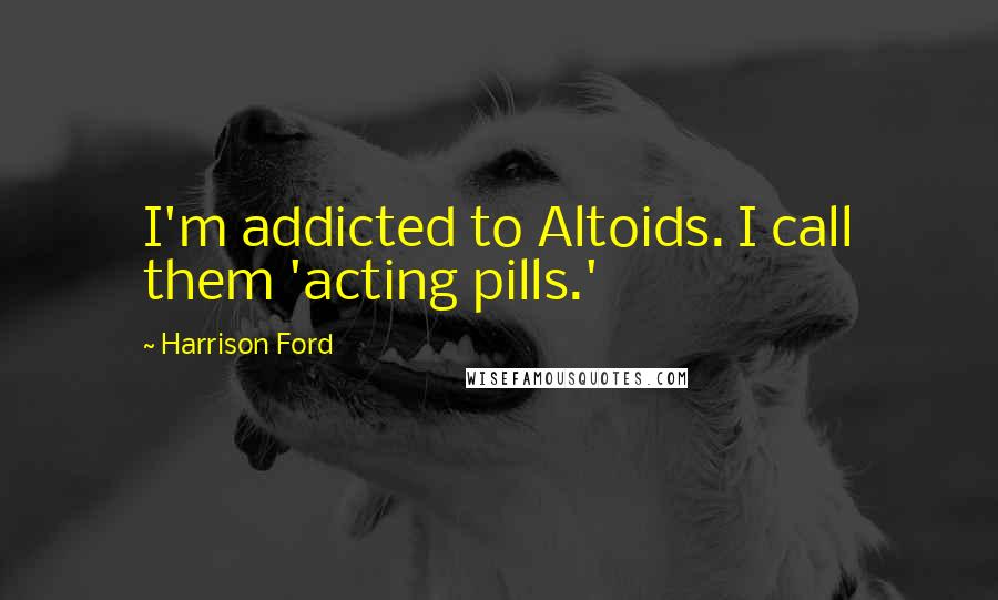 Harrison Ford Quotes: I'm addicted to Altoids. I call them 'acting pills.'