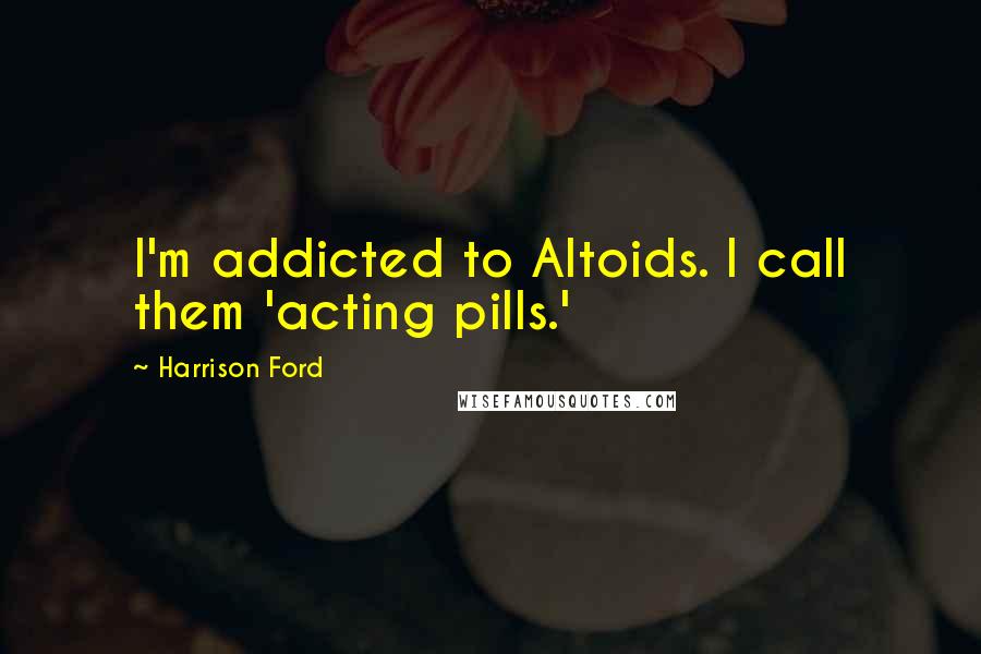 Harrison Ford Quotes: I'm addicted to Altoids. I call them 'acting pills.'