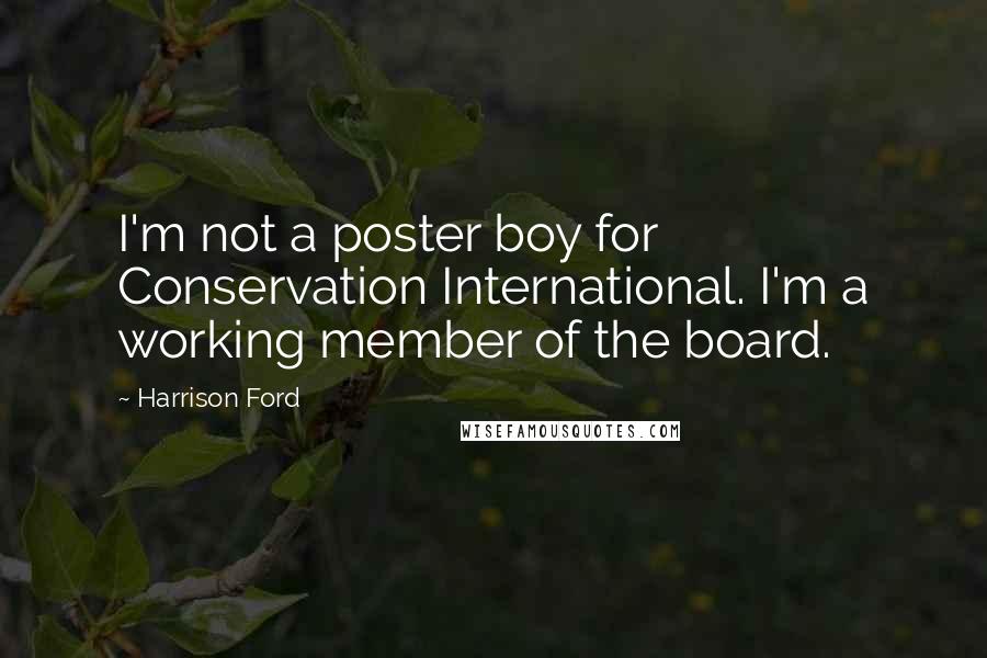 Harrison Ford Quotes: I'm not a poster boy for Conservation International. I'm a working member of the board.