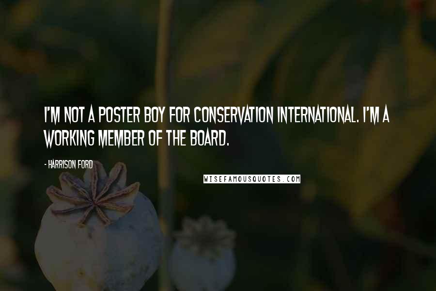 Harrison Ford Quotes: I'm not a poster boy for Conservation International. I'm a working member of the board.