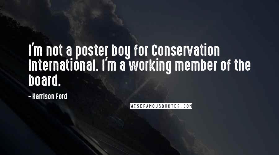 Harrison Ford Quotes: I'm not a poster boy for Conservation International. I'm a working member of the board.