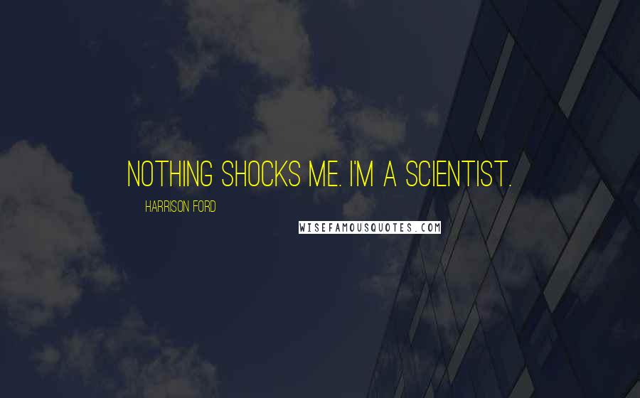 Harrison Ford Quotes: Nothing shocks me. I'm a scientist.