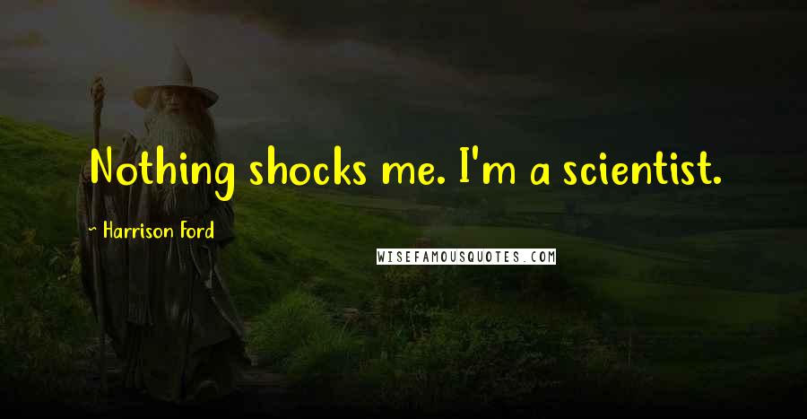 Harrison Ford Quotes: Nothing shocks me. I'm a scientist.