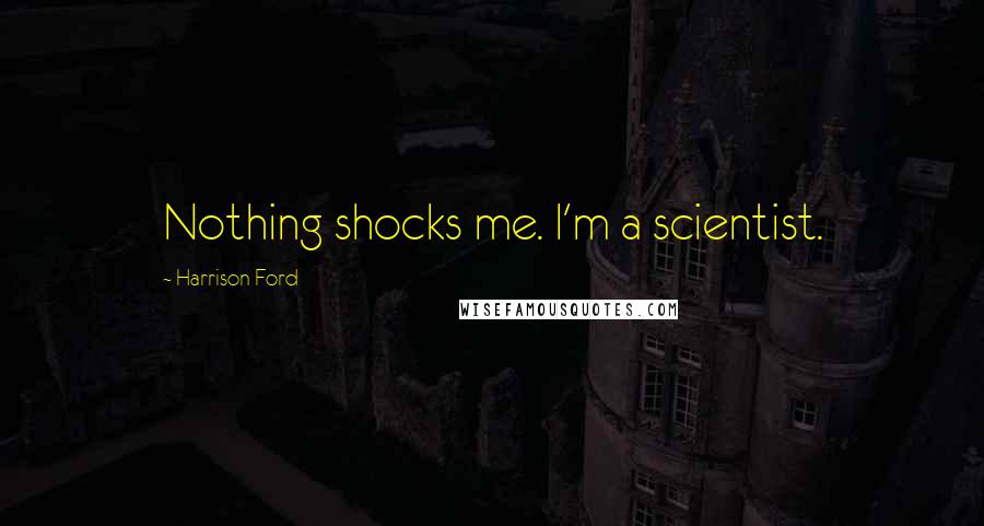 Harrison Ford Quotes: Nothing shocks me. I'm a scientist.