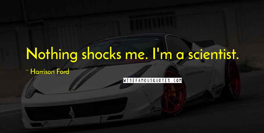 Harrison Ford Quotes: Nothing shocks me. I'm a scientist.