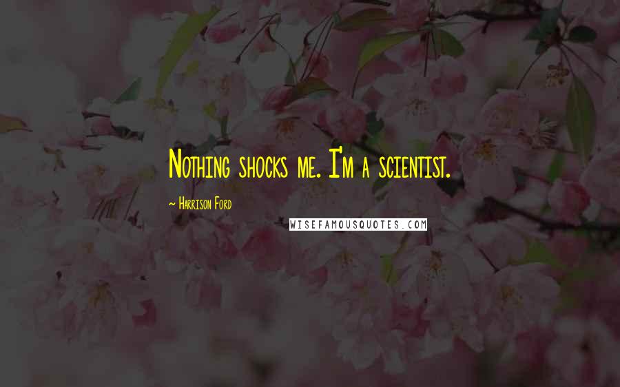 Harrison Ford Quotes: Nothing shocks me. I'm a scientist.