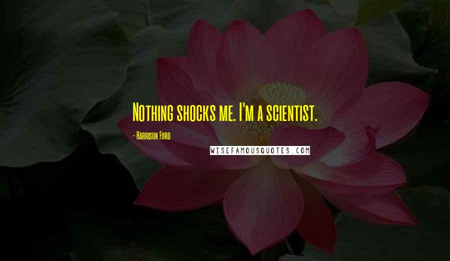 Harrison Ford Quotes: Nothing shocks me. I'm a scientist.
