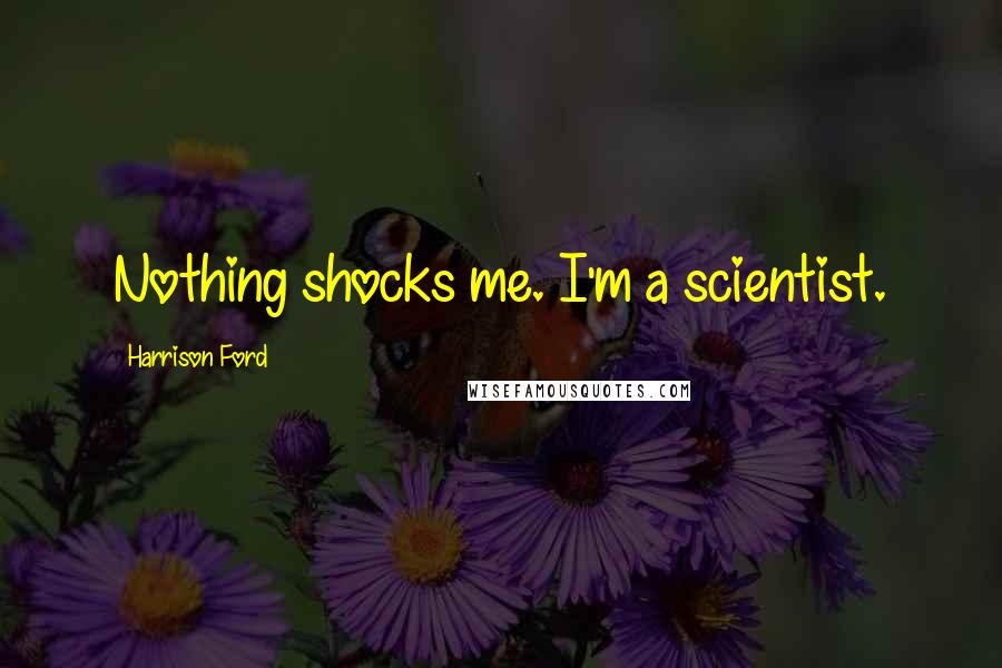 Harrison Ford Quotes: Nothing shocks me. I'm a scientist.