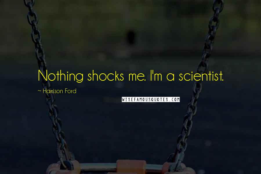 Harrison Ford Quotes: Nothing shocks me. I'm a scientist.