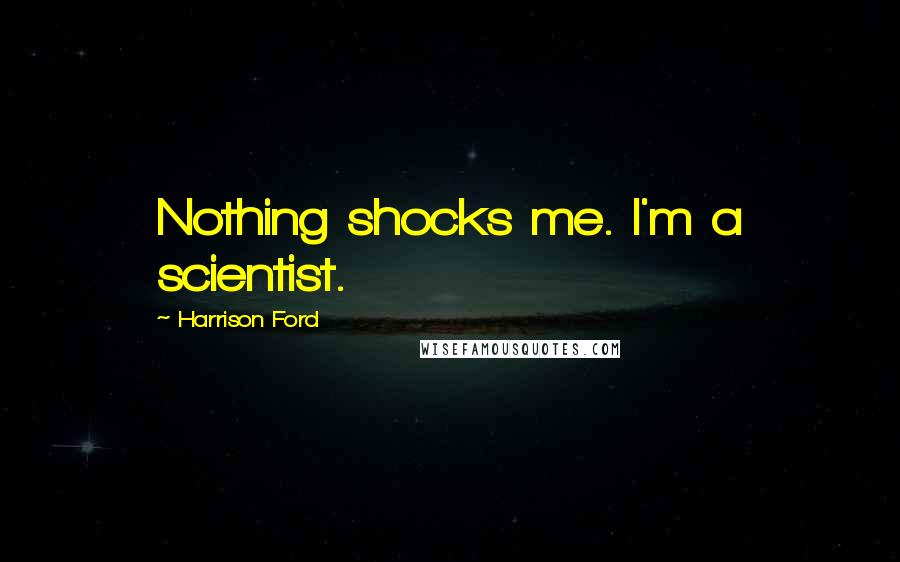 Harrison Ford Quotes: Nothing shocks me. I'm a scientist.