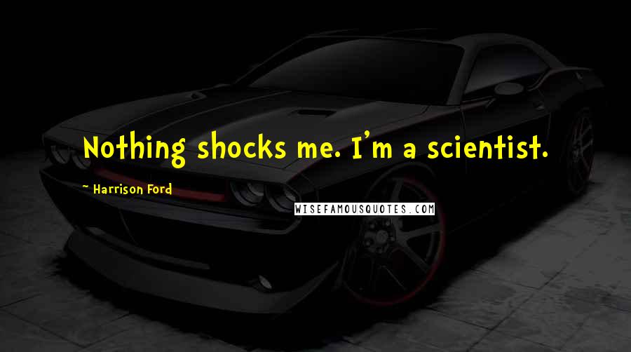 Harrison Ford Quotes: Nothing shocks me. I'm a scientist.