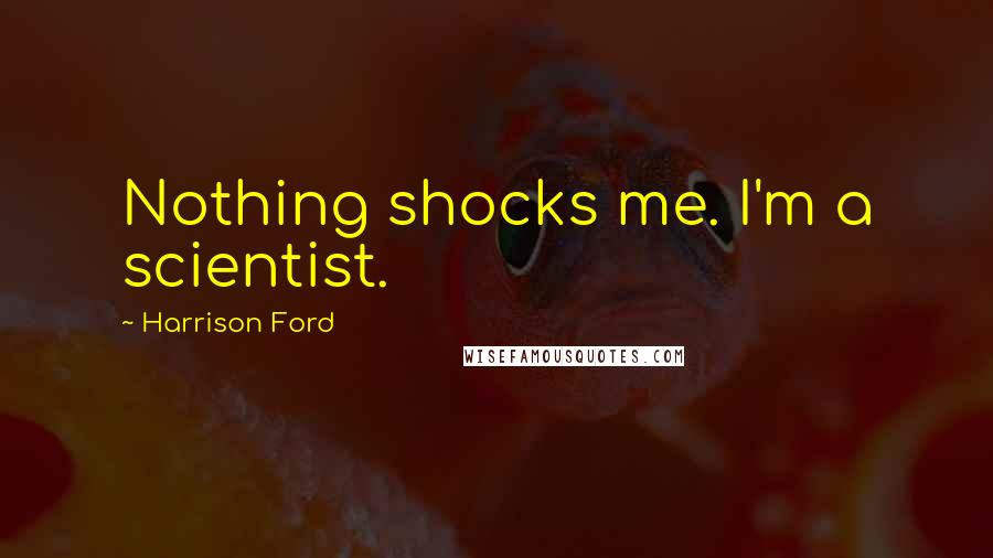 Harrison Ford Quotes: Nothing shocks me. I'm a scientist.