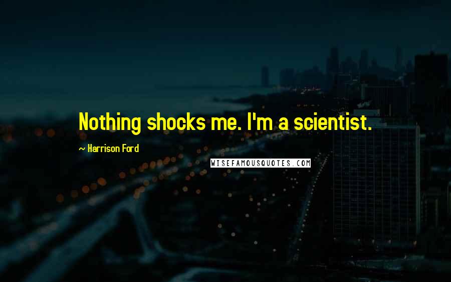 Harrison Ford Quotes: Nothing shocks me. I'm a scientist.