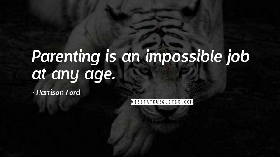 Harrison Ford Quotes: Parenting is an impossible job at any age.