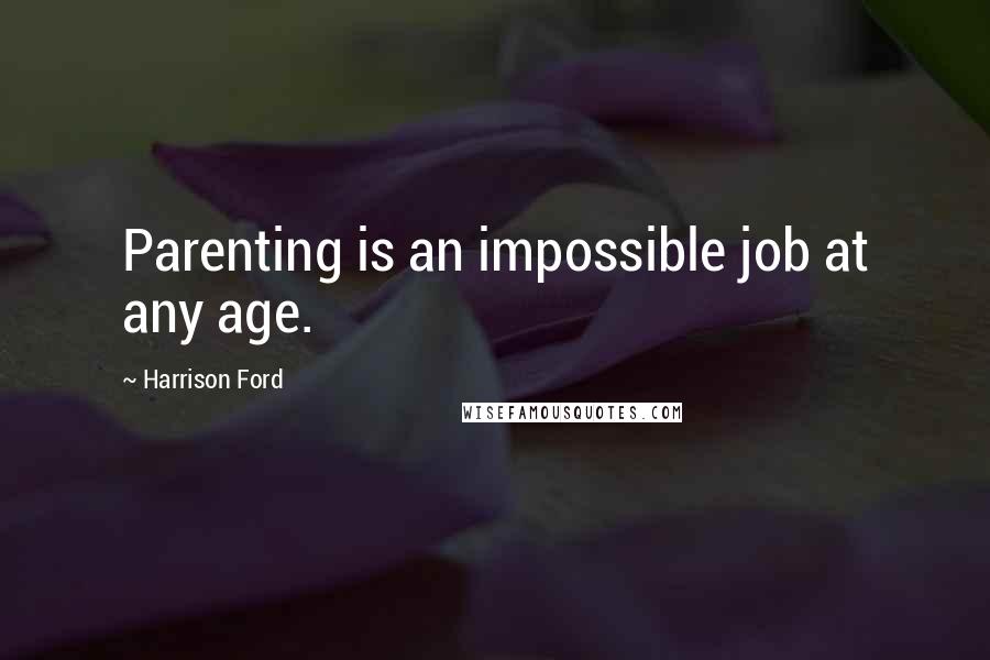 Harrison Ford Quotes: Parenting is an impossible job at any age.