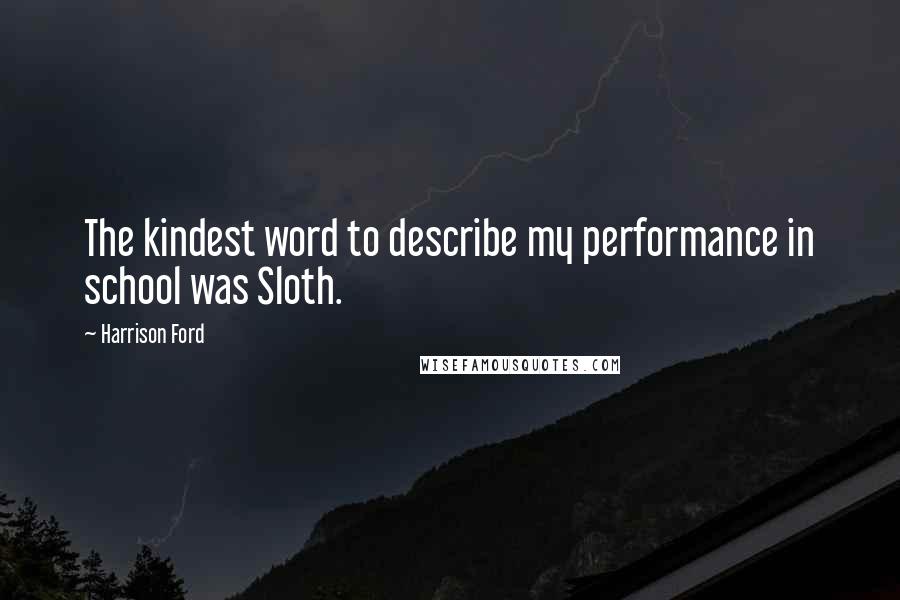 Harrison Ford Quotes: The kindest word to describe my performance in school was Sloth.