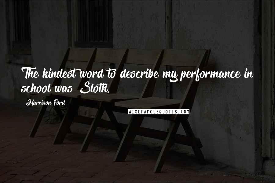 Harrison Ford Quotes: The kindest word to describe my performance in school was Sloth.