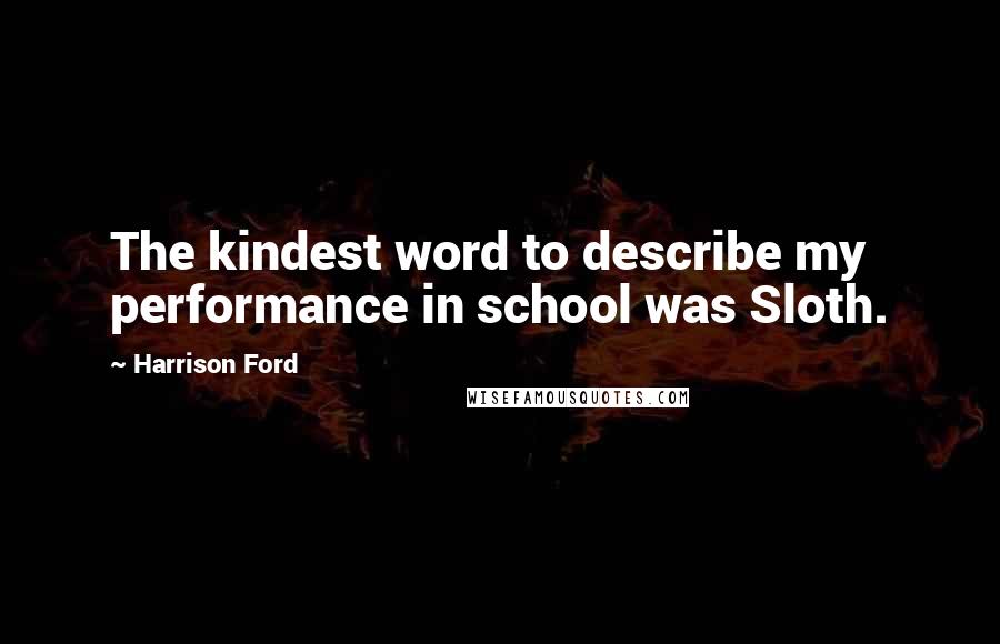 Harrison Ford Quotes: The kindest word to describe my performance in school was Sloth.