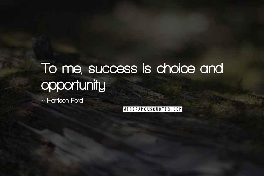 Harrison Ford Quotes: To me, success is choice and opportunity.