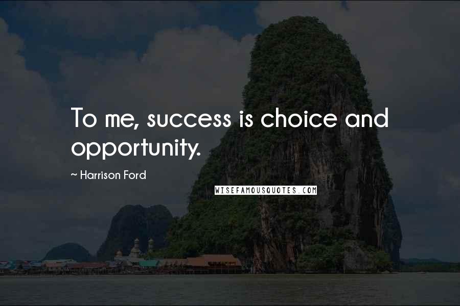 Harrison Ford Quotes: To me, success is choice and opportunity.