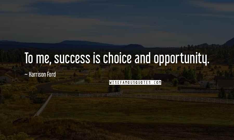 Harrison Ford Quotes: To me, success is choice and opportunity.