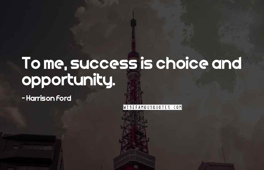 Harrison Ford Quotes: To me, success is choice and opportunity.