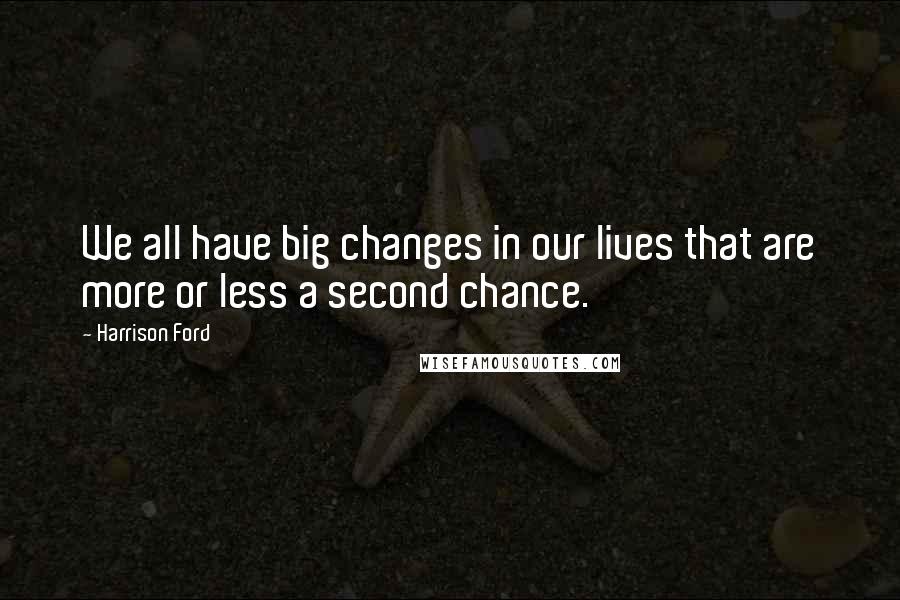 Harrison Ford Quotes: We all have big changes in our lives that are more or less a second chance.