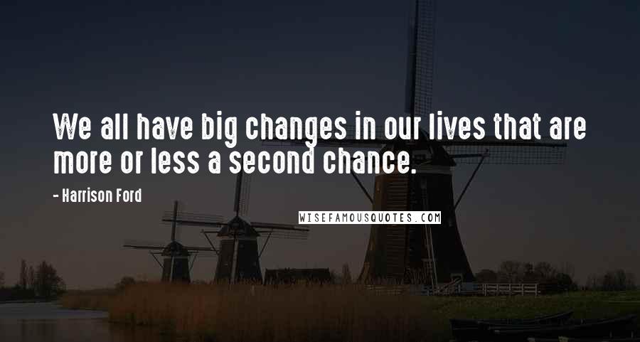 Harrison Ford Quotes: We all have big changes in our lives that are more or less a second chance.