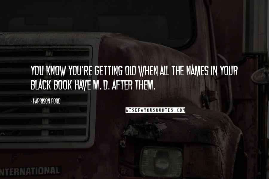 Harrison Ford Quotes: You know you're getting old when all the names in your black book have M. D. after them.