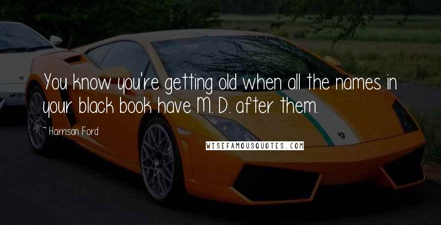 Harrison Ford Quotes: You know you're getting old when all the names in your black book have M. D. after them.