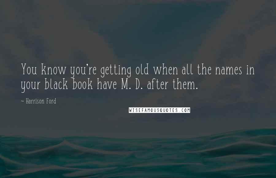 Harrison Ford Quotes: You know you're getting old when all the names in your black book have M. D. after them.