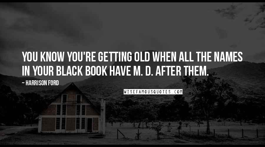 Harrison Ford Quotes: You know you're getting old when all the names in your black book have M. D. after them.