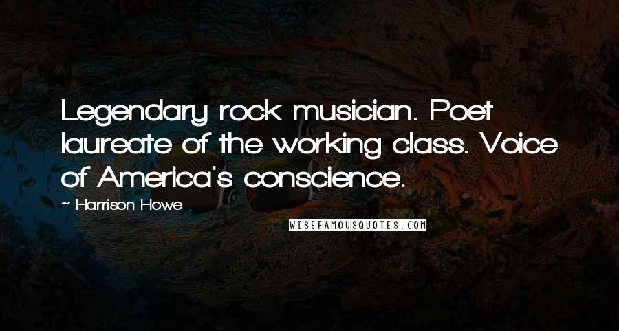 Harrison Howe Quotes: Legendary rock musician. Poet laureate of the working class. Voice of America's conscience.
