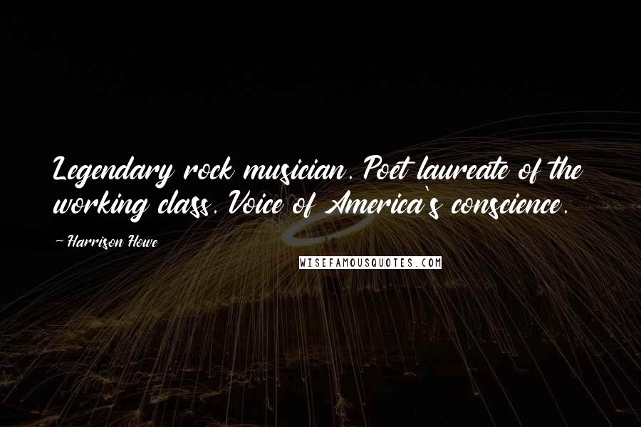 Harrison Howe Quotes: Legendary rock musician. Poet laureate of the working class. Voice of America's conscience.