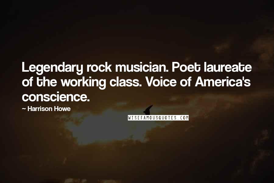Harrison Howe Quotes: Legendary rock musician. Poet laureate of the working class. Voice of America's conscience.