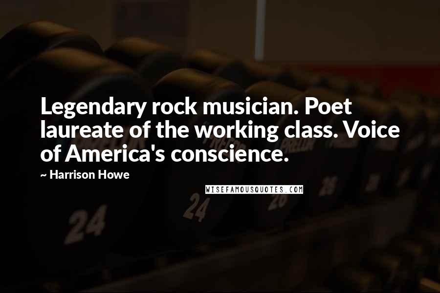 Harrison Howe Quotes: Legendary rock musician. Poet laureate of the working class. Voice of America's conscience.