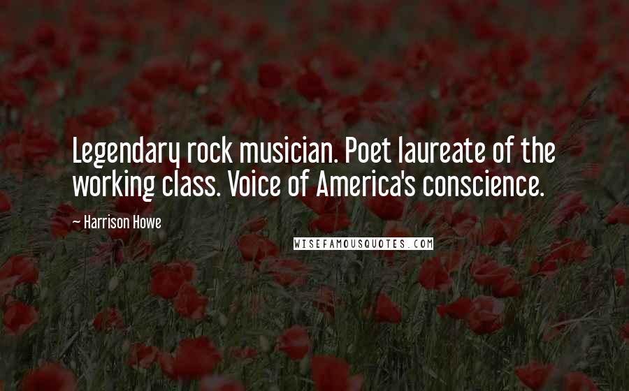 Harrison Howe Quotes: Legendary rock musician. Poet laureate of the working class. Voice of America's conscience.