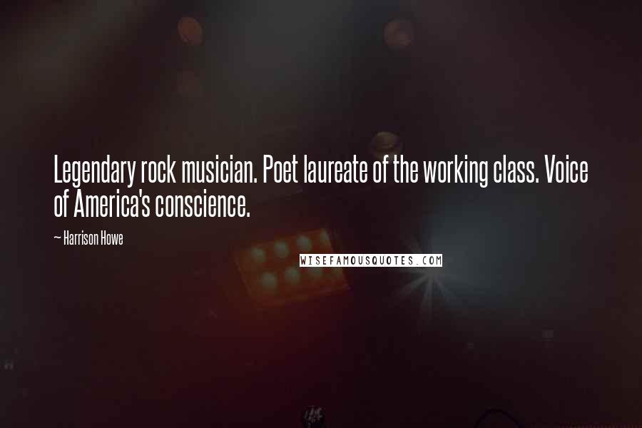 Harrison Howe Quotes: Legendary rock musician. Poet laureate of the working class. Voice of America's conscience.