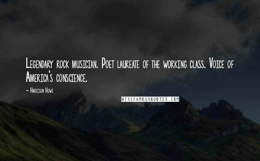 Harrison Howe Quotes: Legendary rock musician. Poet laureate of the working class. Voice of America's conscience.