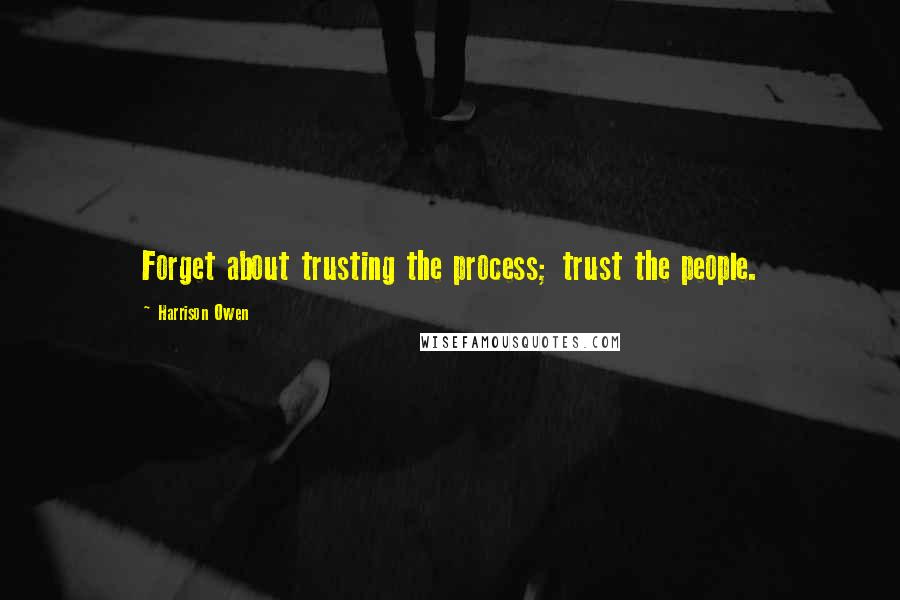 Harrison Owen Quotes: Forget about trusting the process; trust the people.