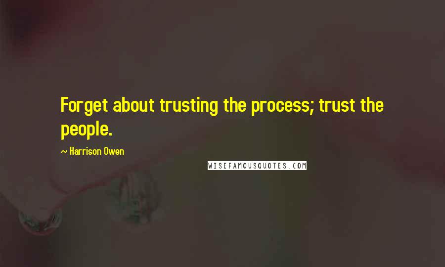 Harrison Owen Quotes: Forget about trusting the process; trust the people.