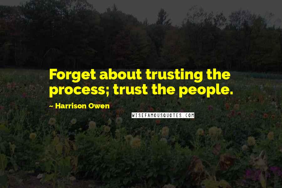 Harrison Owen Quotes: Forget about trusting the process; trust the people.