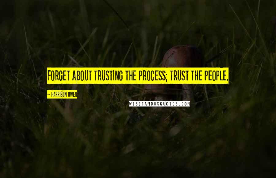 Harrison Owen Quotes: Forget about trusting the process; trust the people.