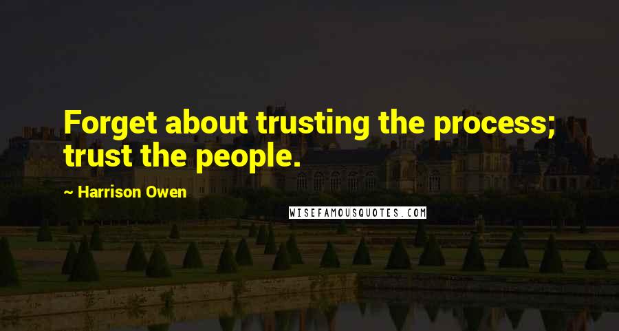 Harrison Owen Quotes: Forget about trusting the process; trust the people.