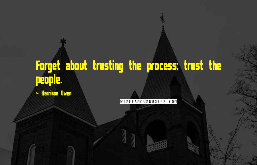 Harrison Owen Quotes: Forget about trusting the process; trust the people.