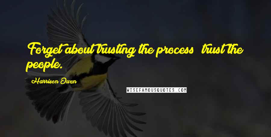 Harrison Owen Quotes: Forget about trusting the process; trust the people.
