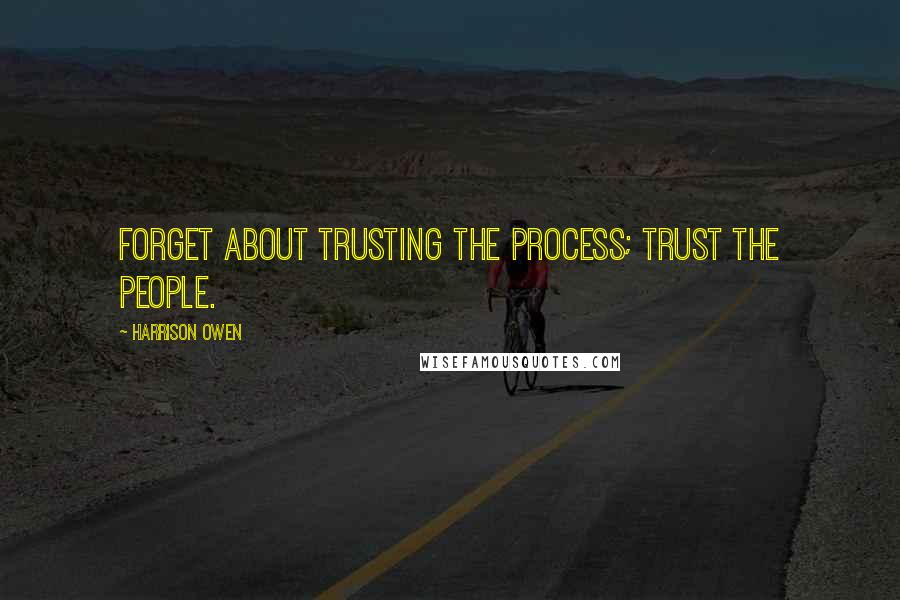 Harrison Owen Quotes: Forget about trusting the process; trust the people.