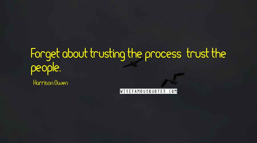Harrison Owen Quotes: Forget about trusting the process; trust the people.