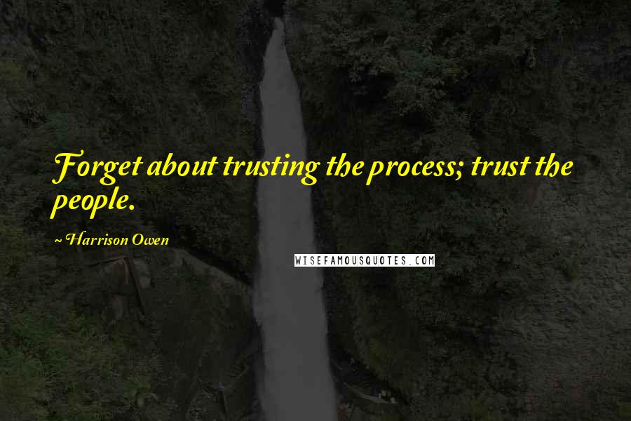 Harrison Owen Quotes: Forget about trusting the process; trust the people.